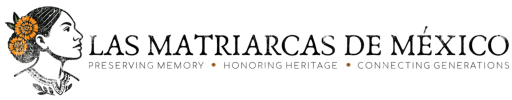 Las Matriarcas de Mexico - Preserving Memory, Honoring Heritage, Connecting Generations